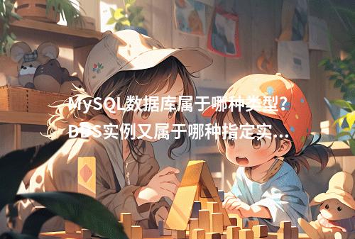 MySQL数据库属于哪种类型?DDS实例又属于哪种指定实例类型?