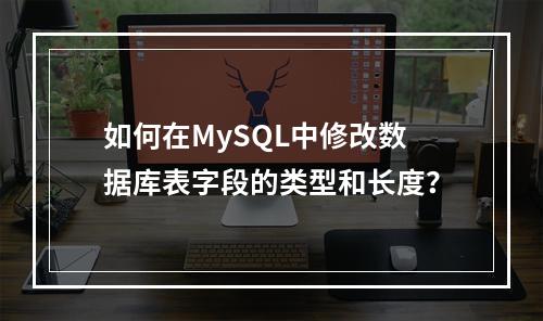 如何在MySQL中修改数据库表字段的类型和长度?