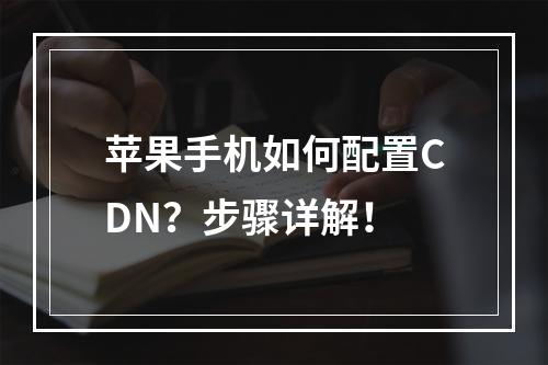苹果手机如何配置CDN?步骤详解!