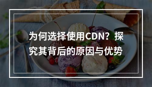 为何选择使用CDN?探究其背后的原因与优势