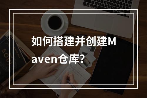 如何搭建并创建Maven仓库?