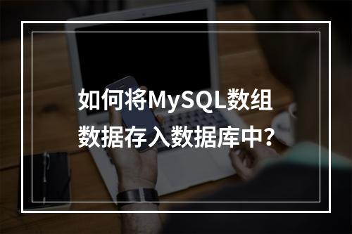 如何将MySQL数组数据存入数据库中?