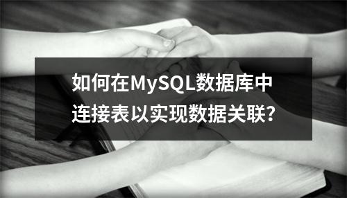 如何在MySQL数据库中连接表以实现数据关联?