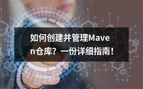 如何创建并管理Maven仓库?一份详细指南!