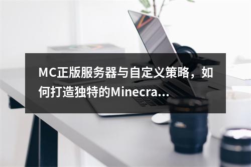 MC正版服务器与自定义策略,如何打造独特的Minecraft游戏体验?