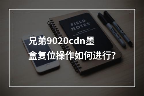 兄弟9020cdn墨盒复位操作如何进行?