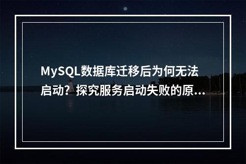 MySQL数据库迁移后为何无法启动?探究服务启动失败的原因