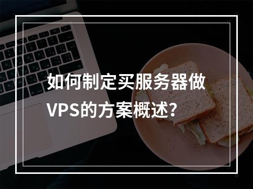 如何制定买服务器做VPS的方案概述?