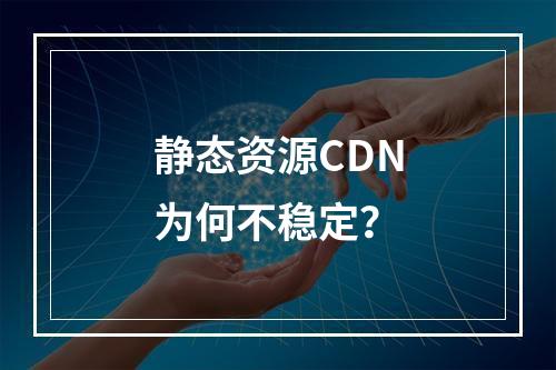 静态资源CDN为何不稳定?