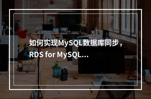 如何实现MySQL数据库同步,RDS for MySQL入门实践指南?