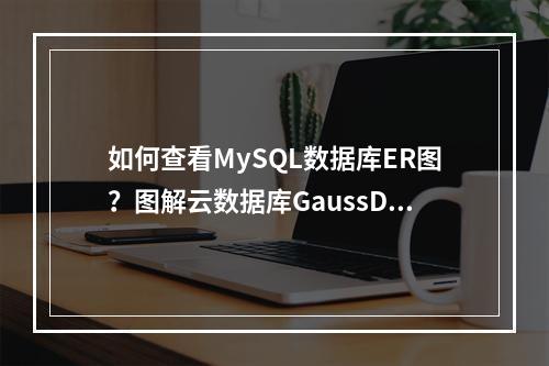 如何查看MySQL数据库ER图?图解云数据库GaussDB(for MySQL)告诉你!