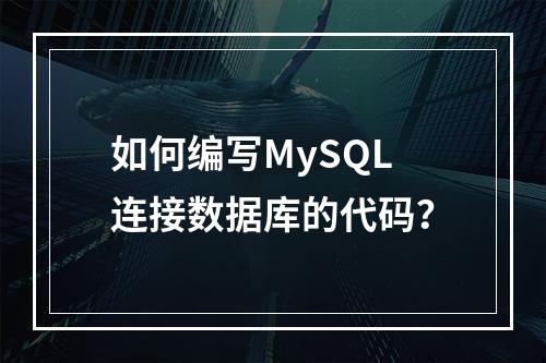 如何编写MySQL连接数据库的代码?