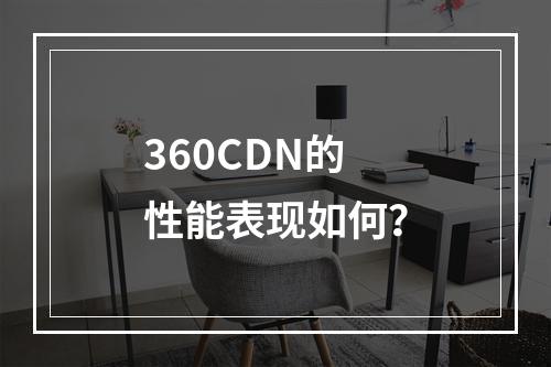 360CDN的性能表现如何?