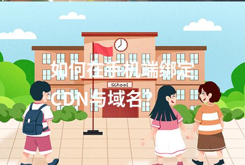 如何在手机端绑定CDN与域名?