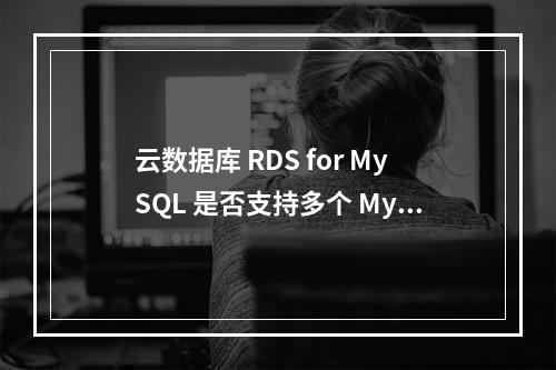 云数据库 RDS for MySQL 是否支持多个 MySQL 账号?