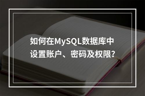如何在MySQL数据库中设置账户、密码及权限?