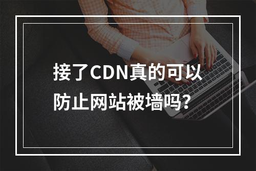 接了CDN真的可以防止网站被墙吗?