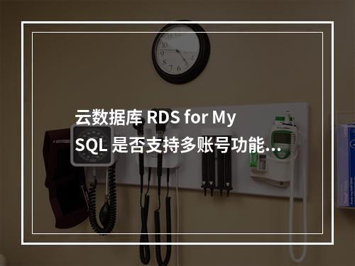 云数据库 RDS for MySQL 是否支持多账号功能?