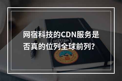 网宿科技的CDN服务是否真的位列全球前列?