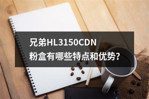 兄弟HL3150CDN粉盒有哪些特点和优势?