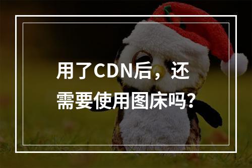 用了CDN后,还需要使用图床吗?