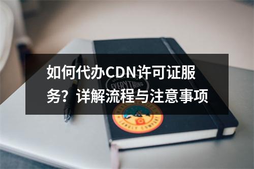 如何代办CDN许可证服务?详解流程与注意事项