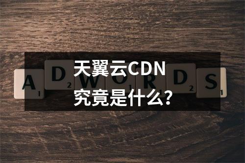 天翼云CDN究竟是什么?
