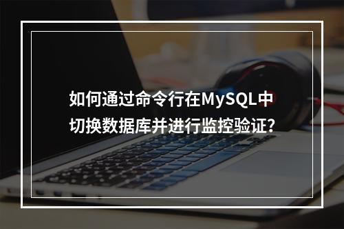 如何通过命令行在MySQL中切换数据库并进行监控验证?