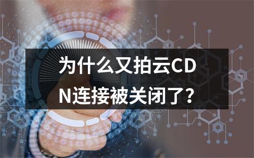 为什么又拍云CDN连接被关闭了?