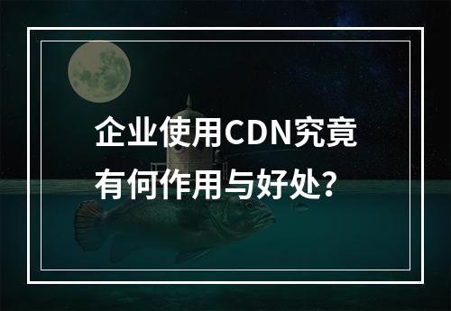 企业使用CDN究竟有何作用与好处?