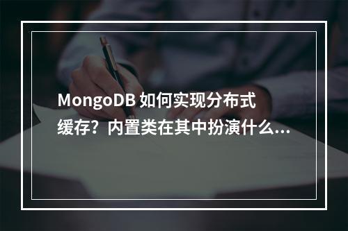 MongoDB 如何实现分布式缓存?内置类在其中扮演什么角色?