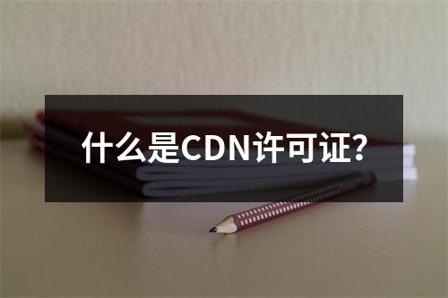 什么是CDN许可证?