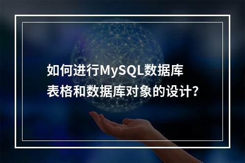 如何进行MySQL数据库表格和数据库对象的设计?