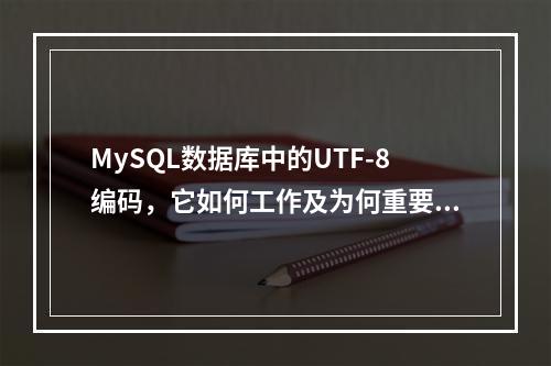 MySQL数据库中的UTF-8编码,它如何工作及为何重要?