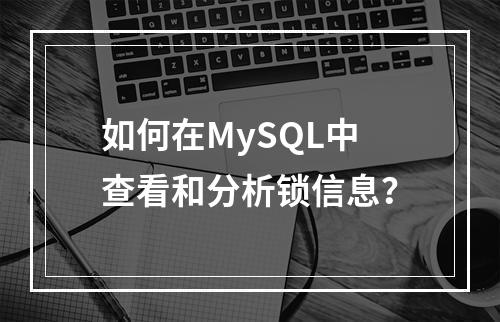 如何在MySQL中查看和分析锁信息?