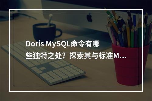 Doris MySQL命令有哪些独特之处?探索其与标准MySQL的差异
