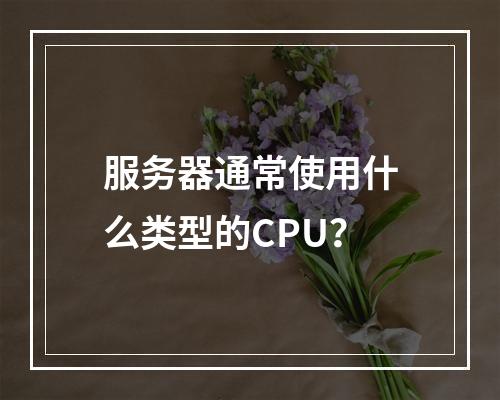 服务器通常使用什么类型的CPU?