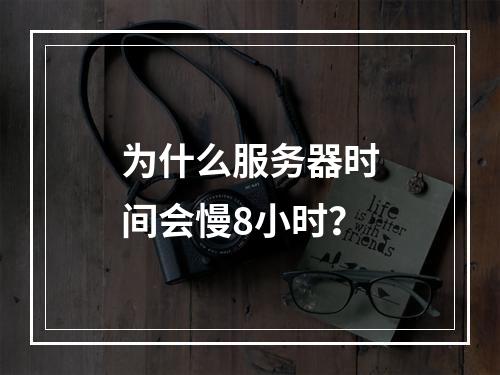 为什么服务器时间会慢8小时?
