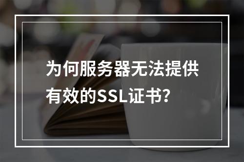 为何服务器无法提供有效的SSL证书?