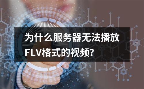 为什么服务器无法播放FLV格式的视频?