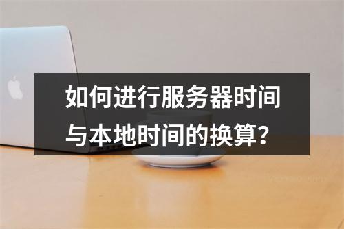 如何进行服务器时间与本地时间的换算?