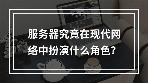 服务器究竟在现代网络中扮演什么角色?