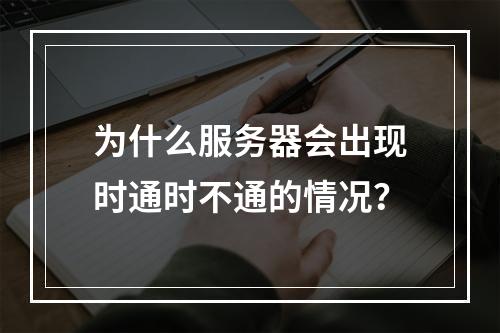为什么服务器会出现时通时不通的情况?