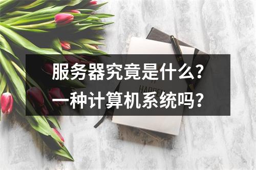 服务器究竟是什么?一种计算机系统吗?