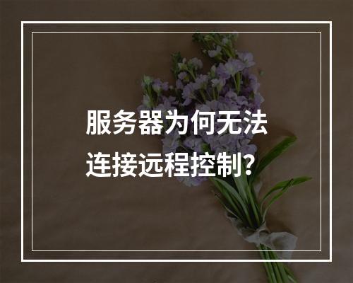 服务器为何无法连接远程控制?