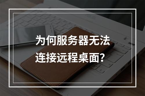 为何服务器无法连接远程桌面?