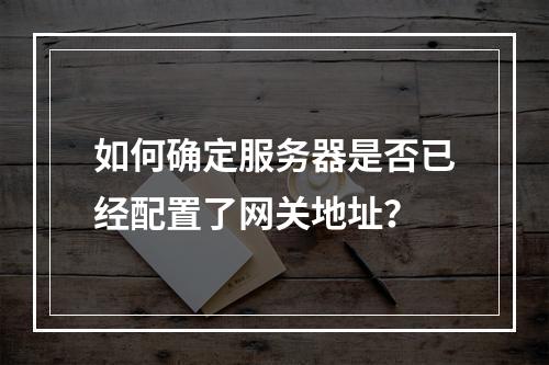 如何确定服务器是否已经配置了网关地址?