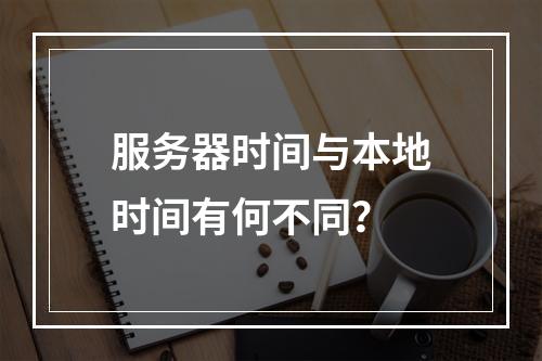 服务器时间与本地时间有何不同?