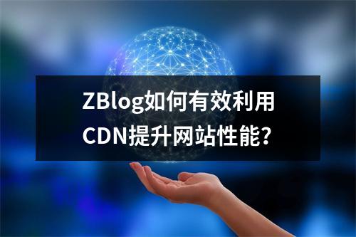 ZBlog如何有效利用CDN提升网站性能?