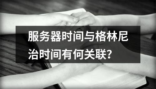 服务器时间与格林尼治时间有何关联?